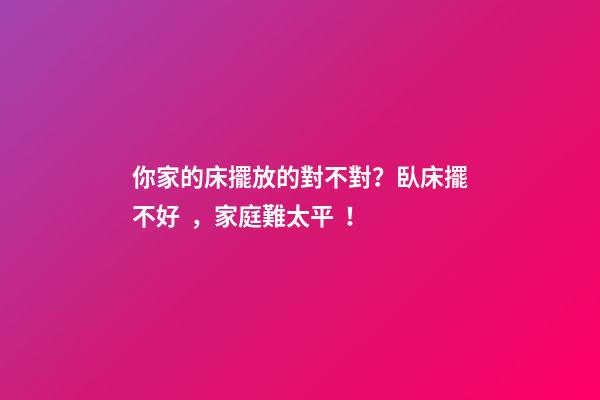 你家的床擺放的對不對？臥床擺不好，家庭難太平！